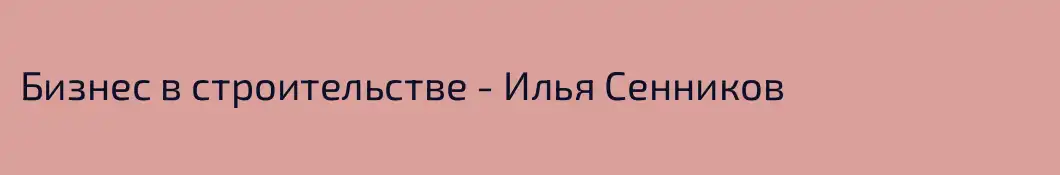 Бизнес в строительстве - Илья Сенников